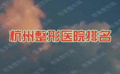2022杭州整形医院排名前十_三甲排行榜