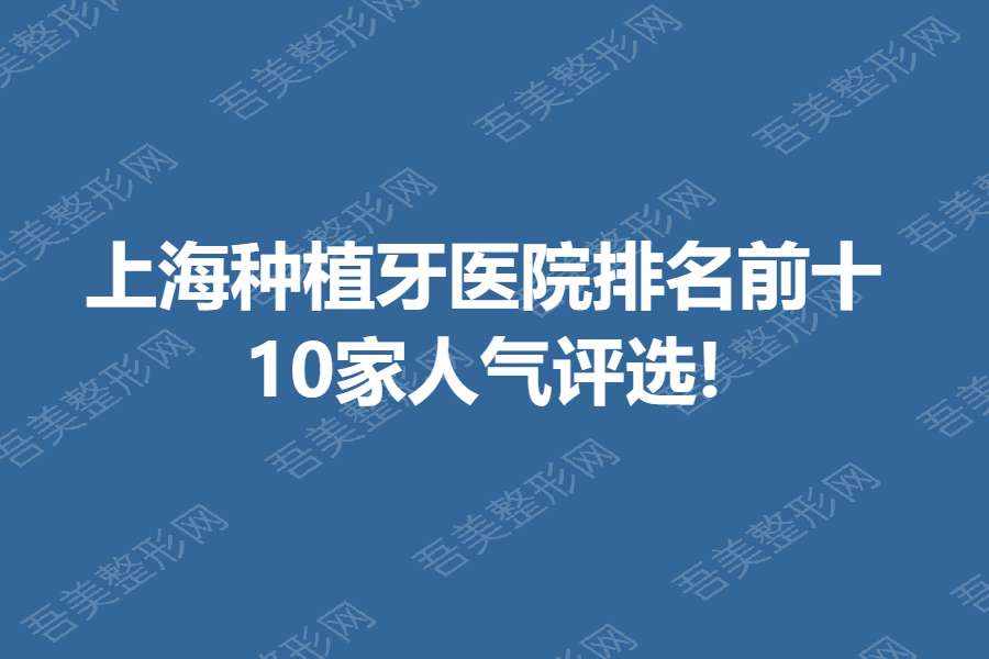 上海种植牙医院排名前十 10家人气评选!