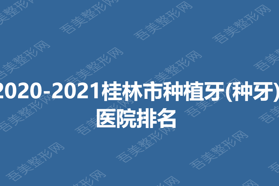 2020-2021桂林市种植牙(种牙)