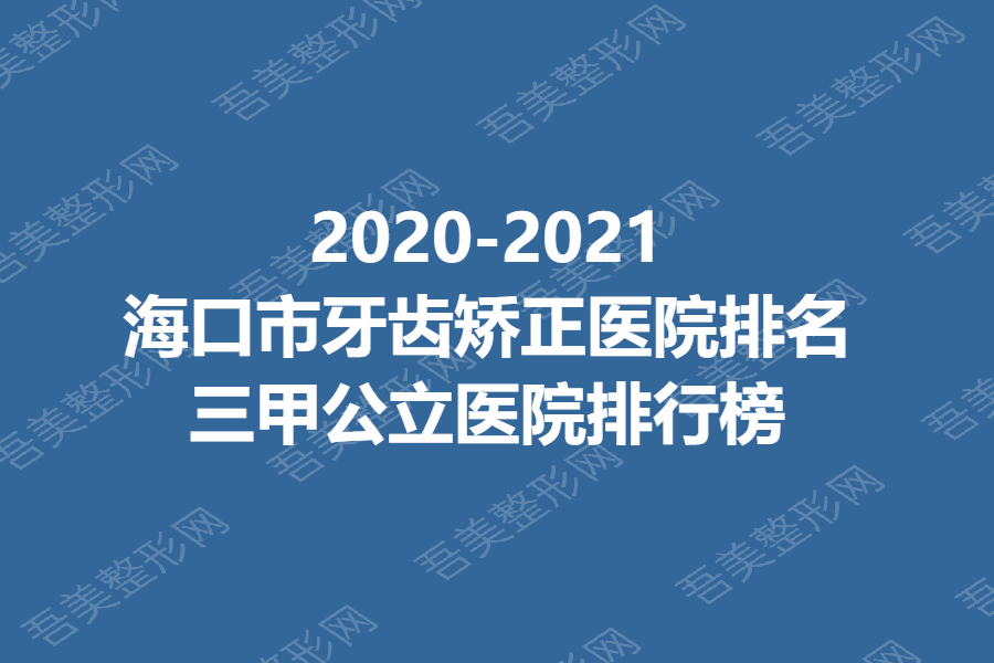 .2020-2021海口市牙齿矫正医院排名