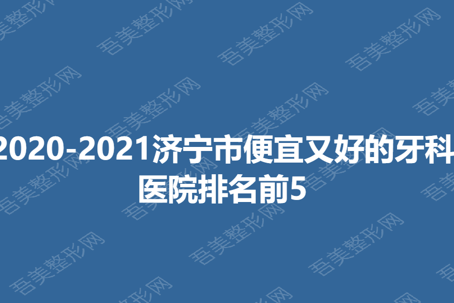 2020-2021济宁市便宜又好的牙科医院排名前5