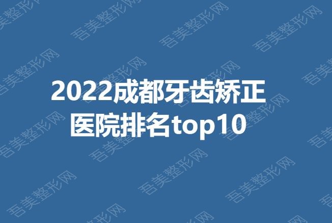 2022成都牙齿矫正医院排名top10